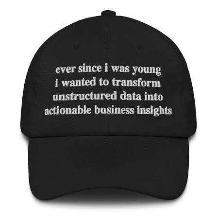 A black dad cap embroidered with "ever since i was young i wanted to transform unstructured data into actionable business insights"